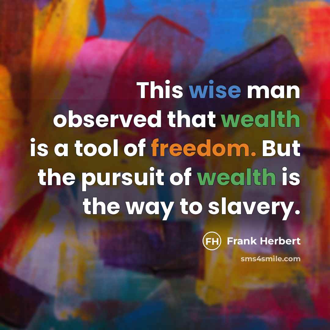“This wise man observed that wealth is a tool of freedom. But the pursuit of wealth is the way to slavery.” quote by Frank Herbert