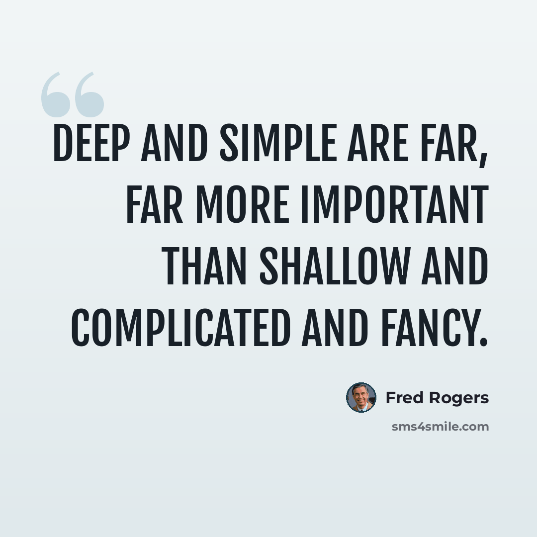 “Deep and simple are far, far more important than shallow and complicated and fancy.” quote by Fred Rogers