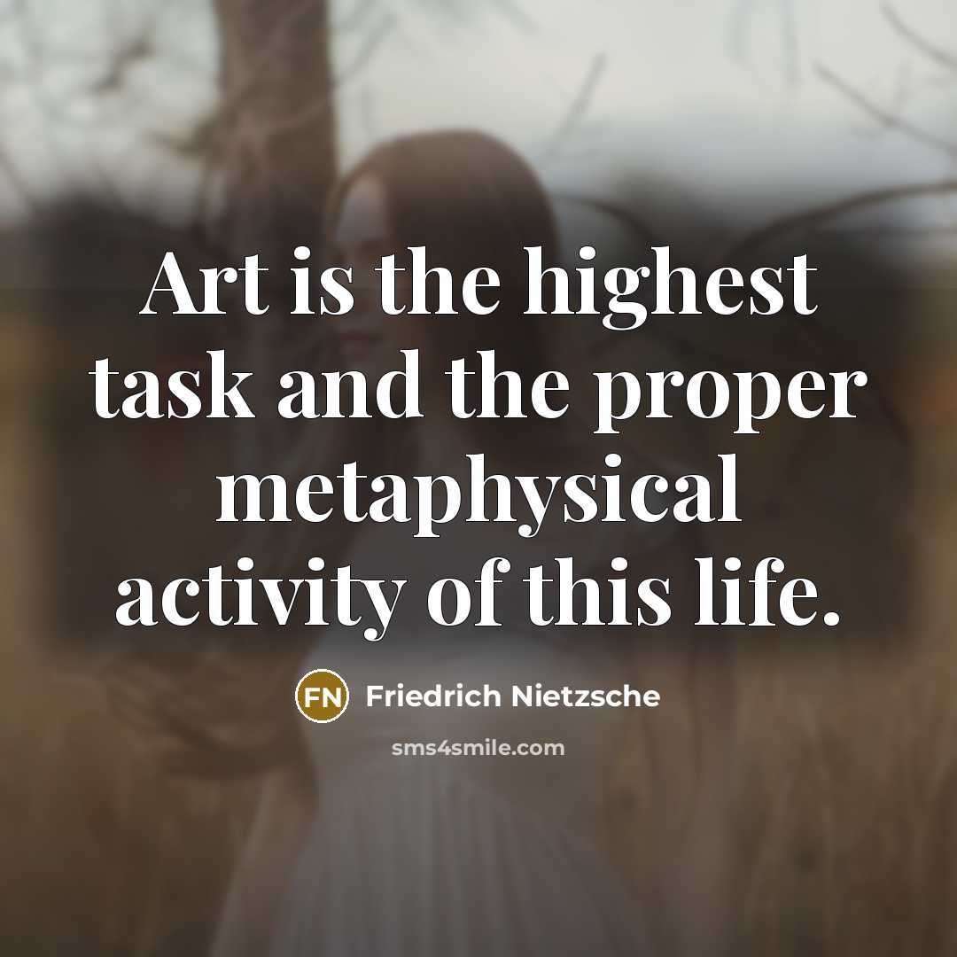 “Art is the highest task and the proper metaphysical activity of this life.” quote by Friedrich Nietzsche
