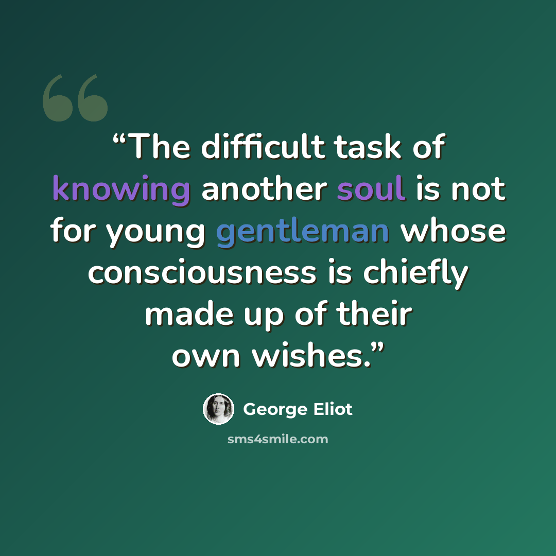 “The difficult task of knowing another soul is not for young gentleman whose consciousness is chiefly made up of their own wishes.” quote by George Eliot