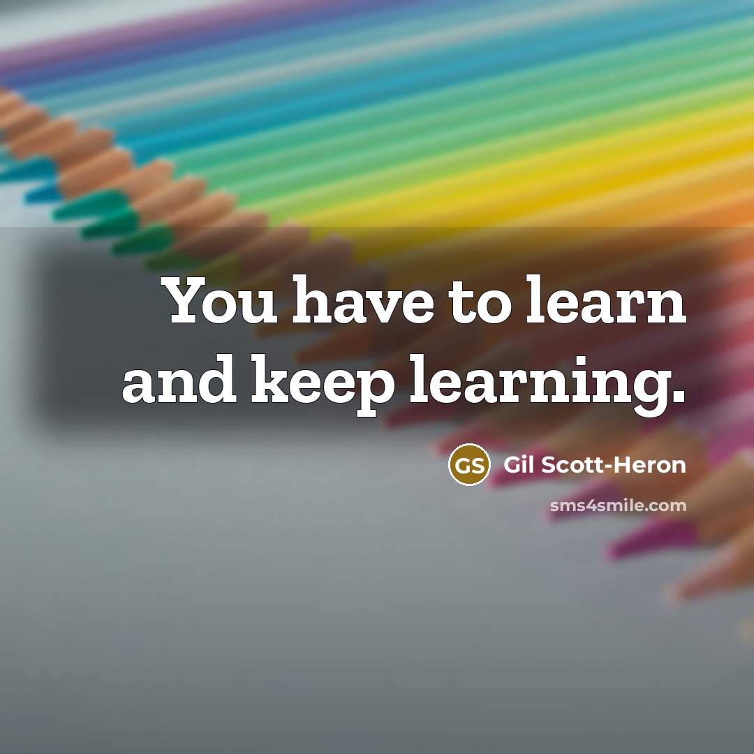 “You have to learn and keep learning.” quote by Gil Scott-Heron