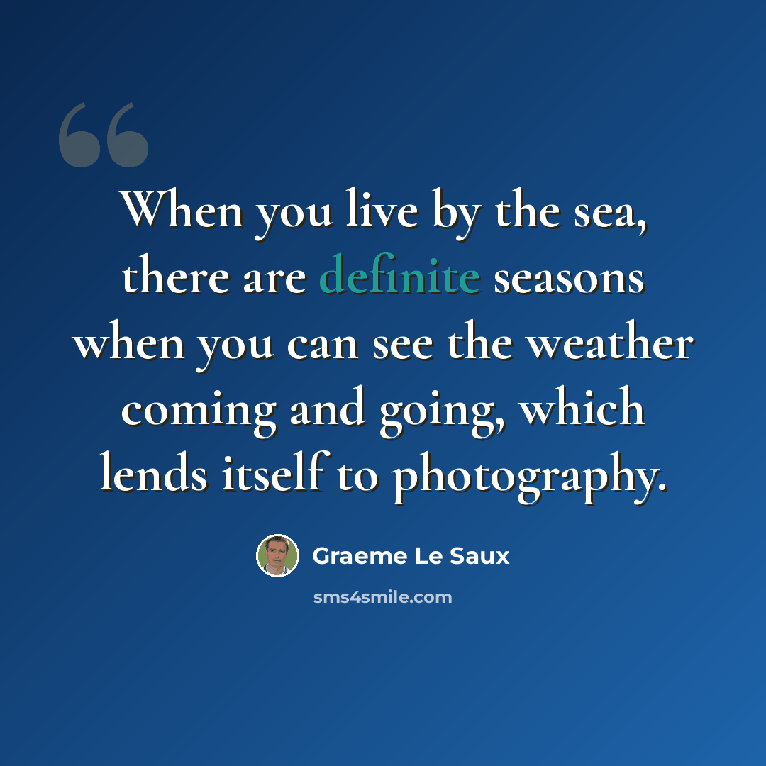 “When you live by the sea, there are definite seasons when you can see the weather coming and going, which lends itself to photography.” quote by Graeme Le Saux
