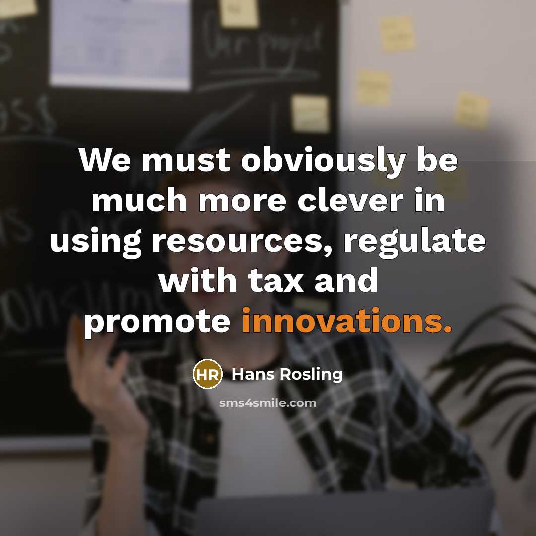 “We must obviously be much more clever in using resources, regulate with tax and promote innovations.” quote by Hans Rosling