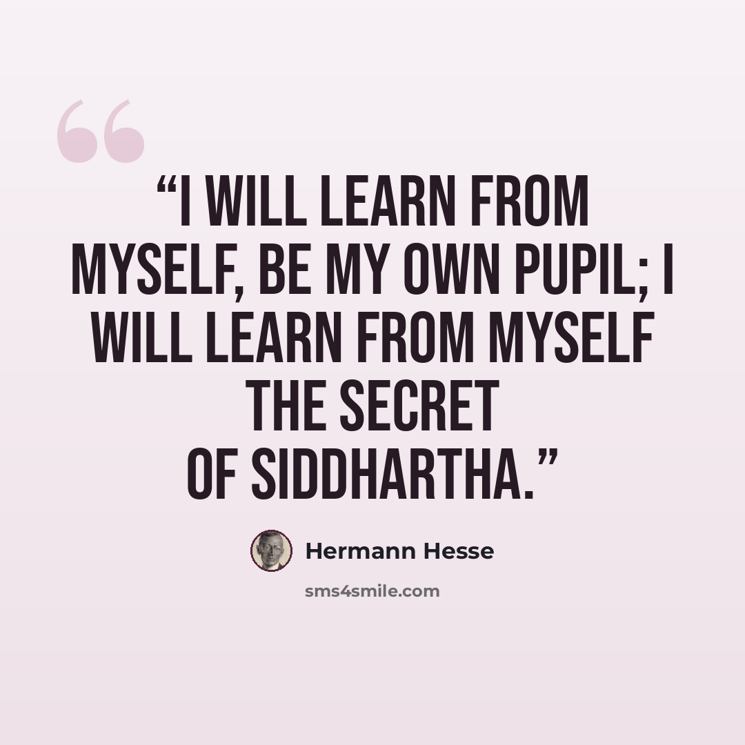 “I will learn from myself, be my own pupil; I will learn from myself the secret of Siddhartha.” quote by Hermann Hesse