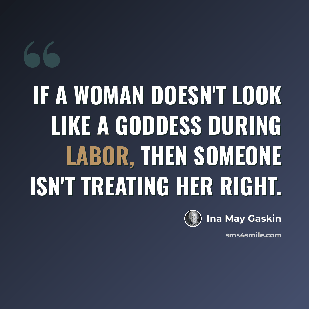 “If a woman doesn't look like a Goddess during labor, then someone isn't treating her right.” quote by Ina May Gaskin