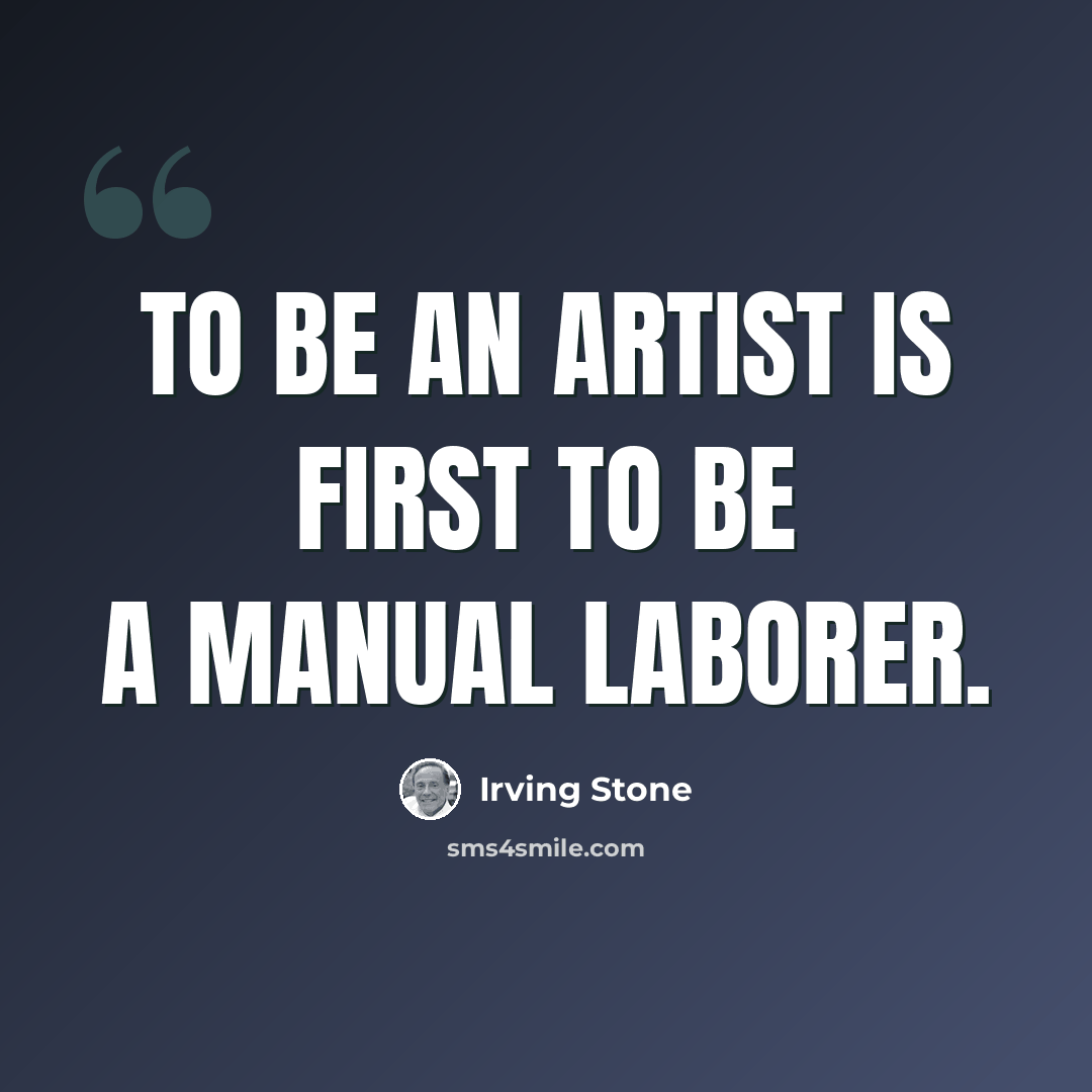 “To be an artist is first to be a manual laborer.” quote by Irving Stone