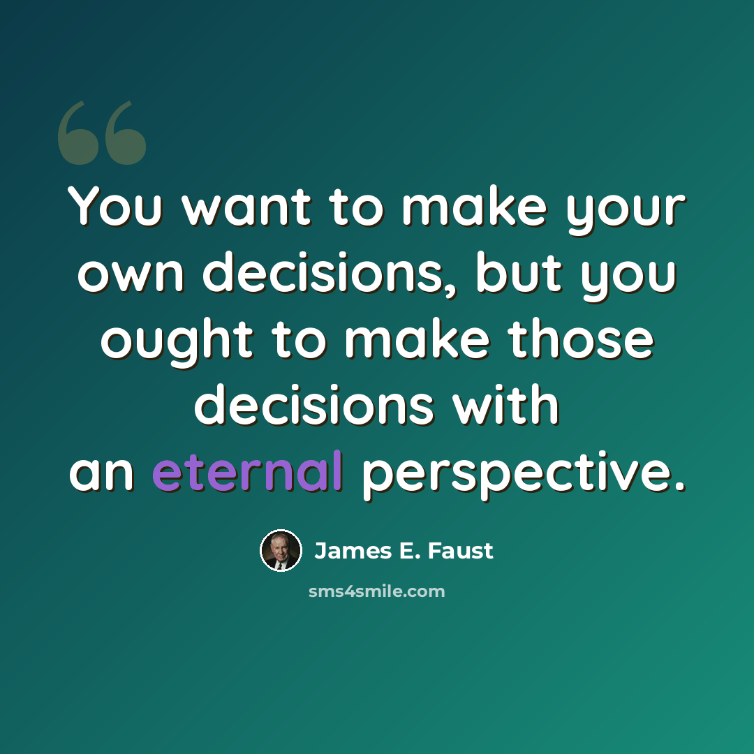 “You want to make your own decisions, but you ought to make those decisions with an eternal perspective.” quote by James E. Faust