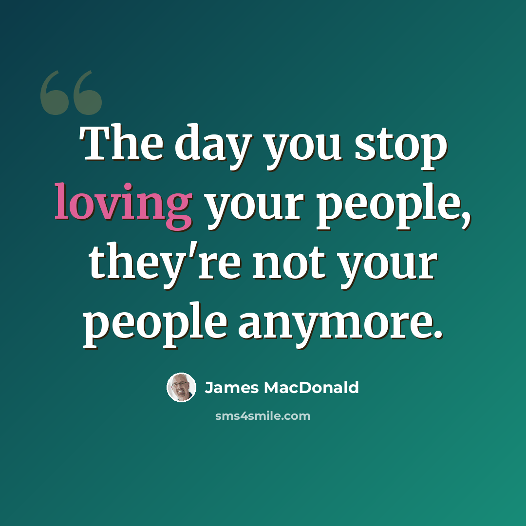 “The day you stop loving your people, they're not your people anymore.” quote by James MacDonald
