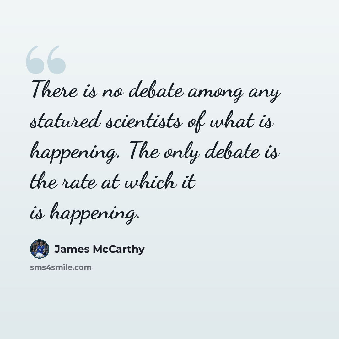 “There is no debate among any statured scientists of what is happening. The only debate is the rate at which it is happening.” quote by James McCarthy