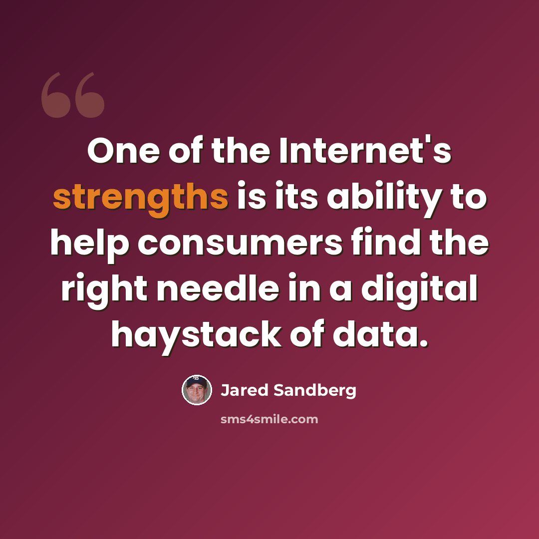 “One of the Internet's strengths is its ability to help consumers find the right needle in a digital haystack of data.” quote by Jared Sandberg