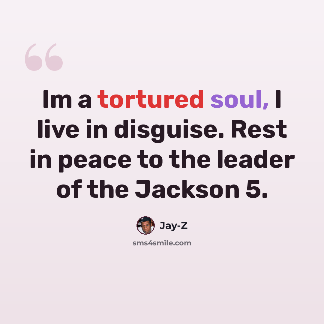 “Im a tortured soul, I live in disguise. Rest in peace to the leader of the Jackson 5.” quote by Jay-Z