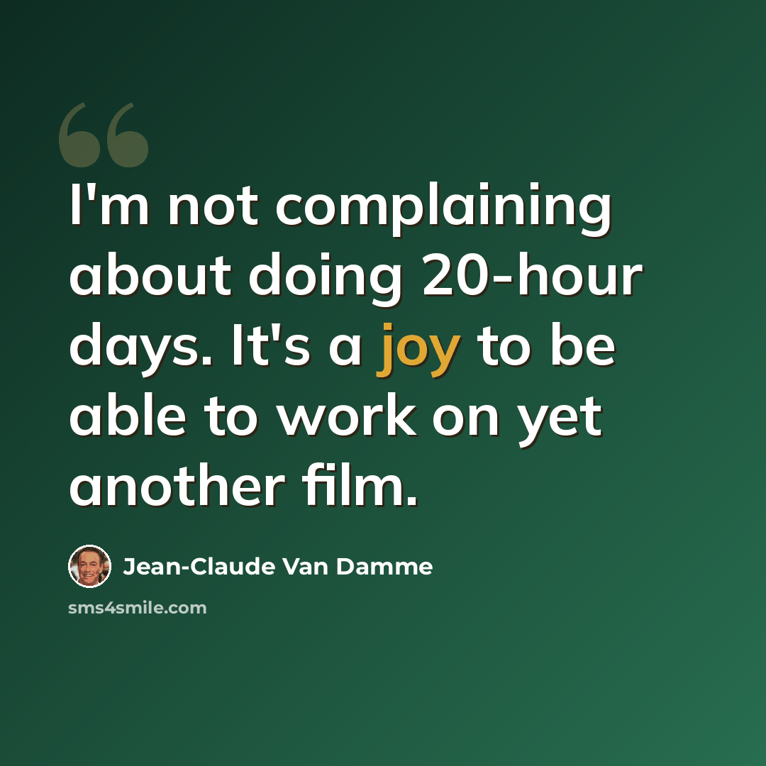“I'm not complaining about doing 20-hour days. It's a joy to be able to work on yet another film.” quote by Jean-Claude Van Damme
