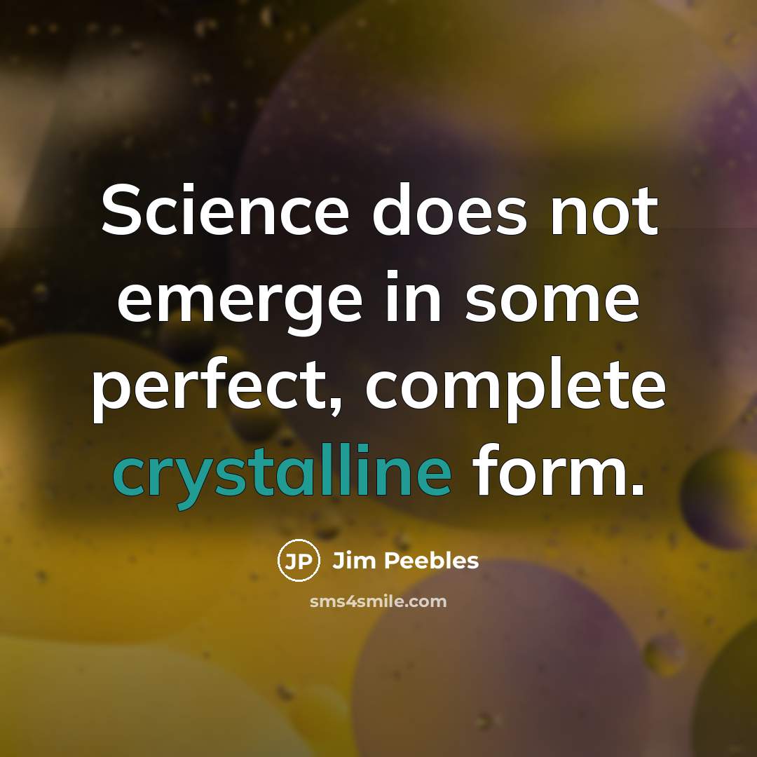 “Science does not emerge in some perfect, complete crystalline form.” quote by Jim Peebles
