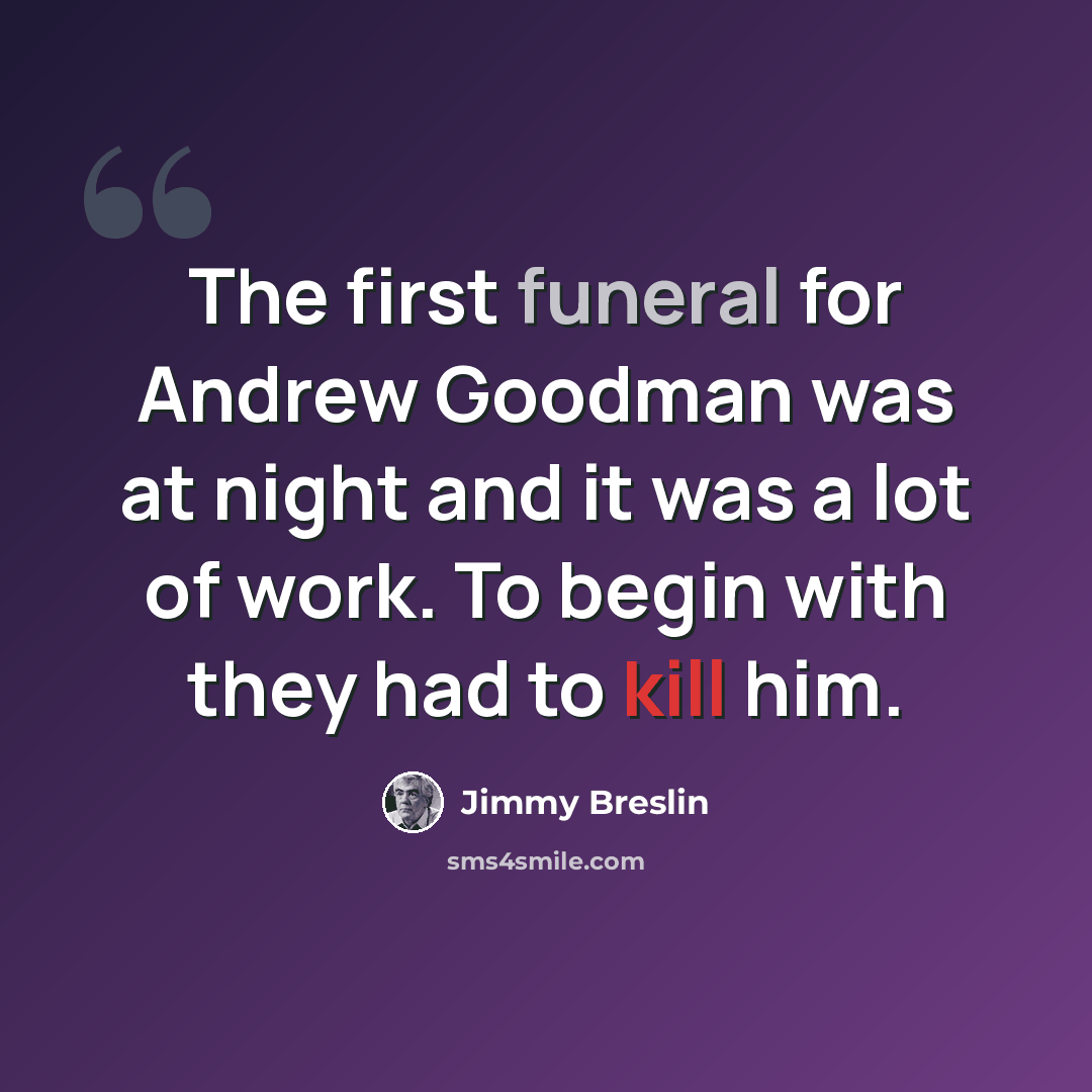 “The first funeral for Andrew Goodman was at night and it was a lot of work. To begin with they had to kill him.” quote by Jimmy Breslin
