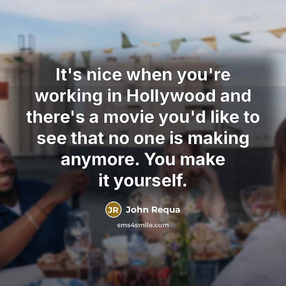 “It's nice when you're working in Hollywood and there's a movie you'd like to see that no one is making anymore. You make it yourself.” quote by John Requa