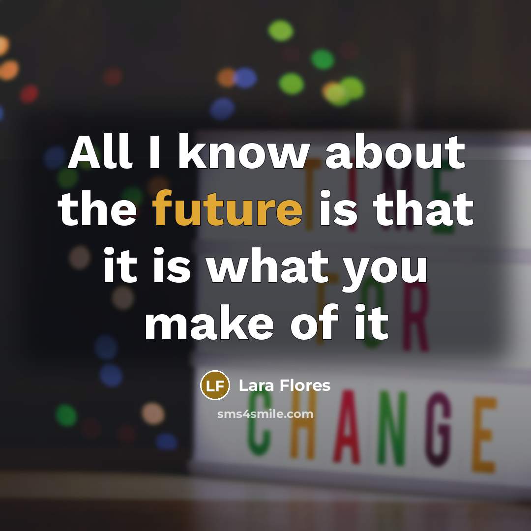 “All I know about the future is that it is what you make of it” quote by Lara Flores