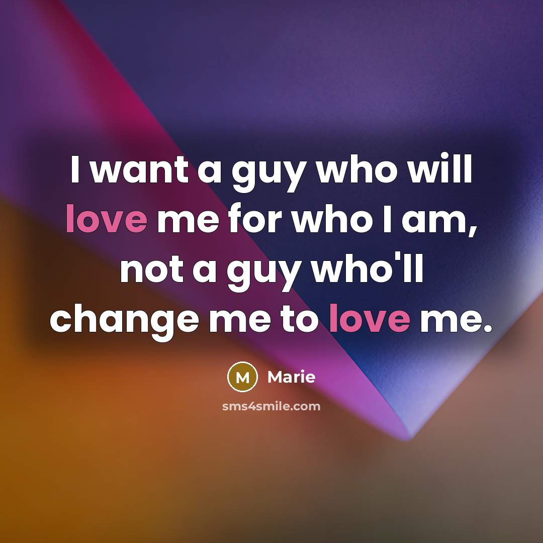 “I want a guy who will love me for who I am, not a guy who'll change me to love me.” quote by Marie