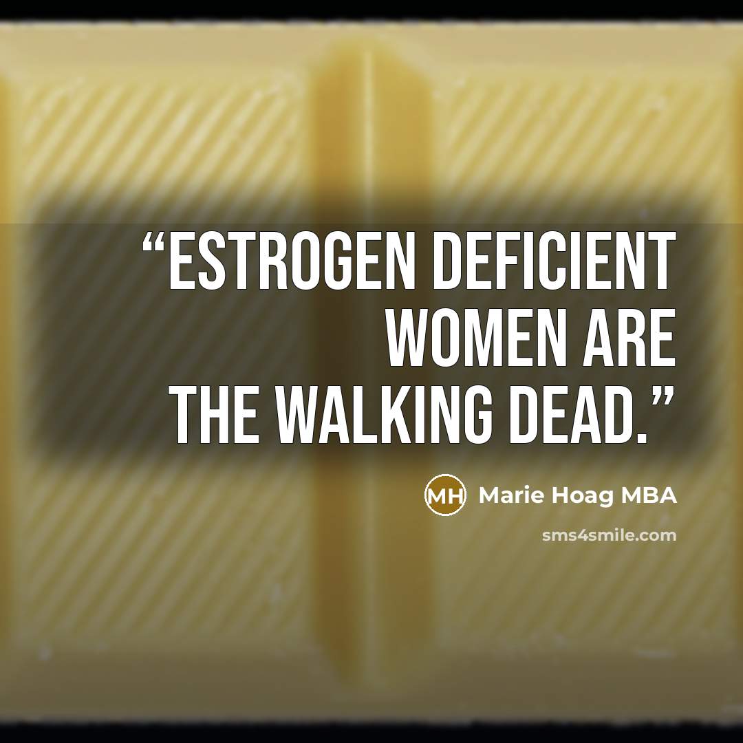 “Estrogen deficient women are the walking dead.” quote by Marie Hoag MBA