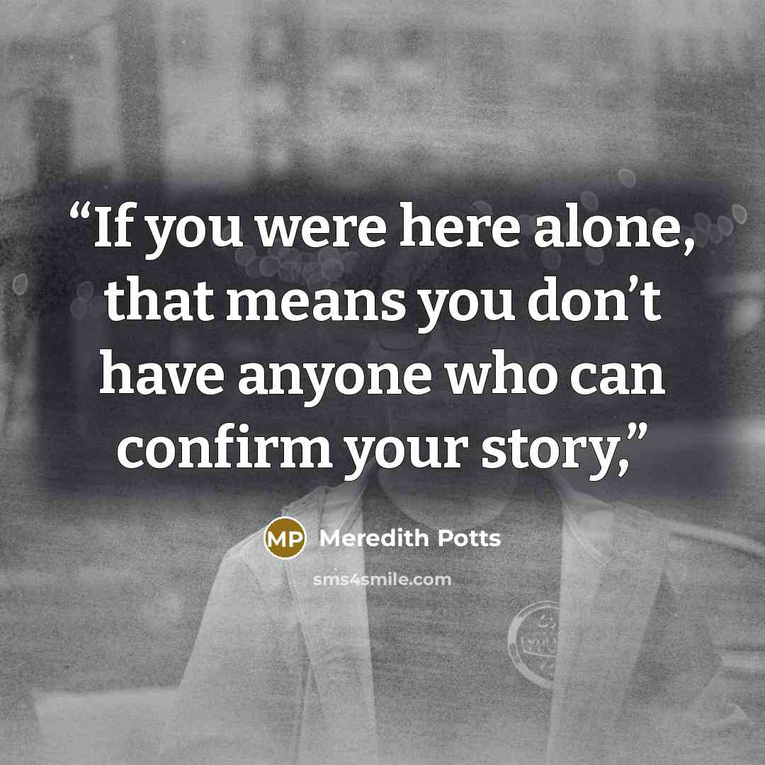 “If you were here alone, that means you don’t have anyone who can confirm your story,” quote by Meredith Potts