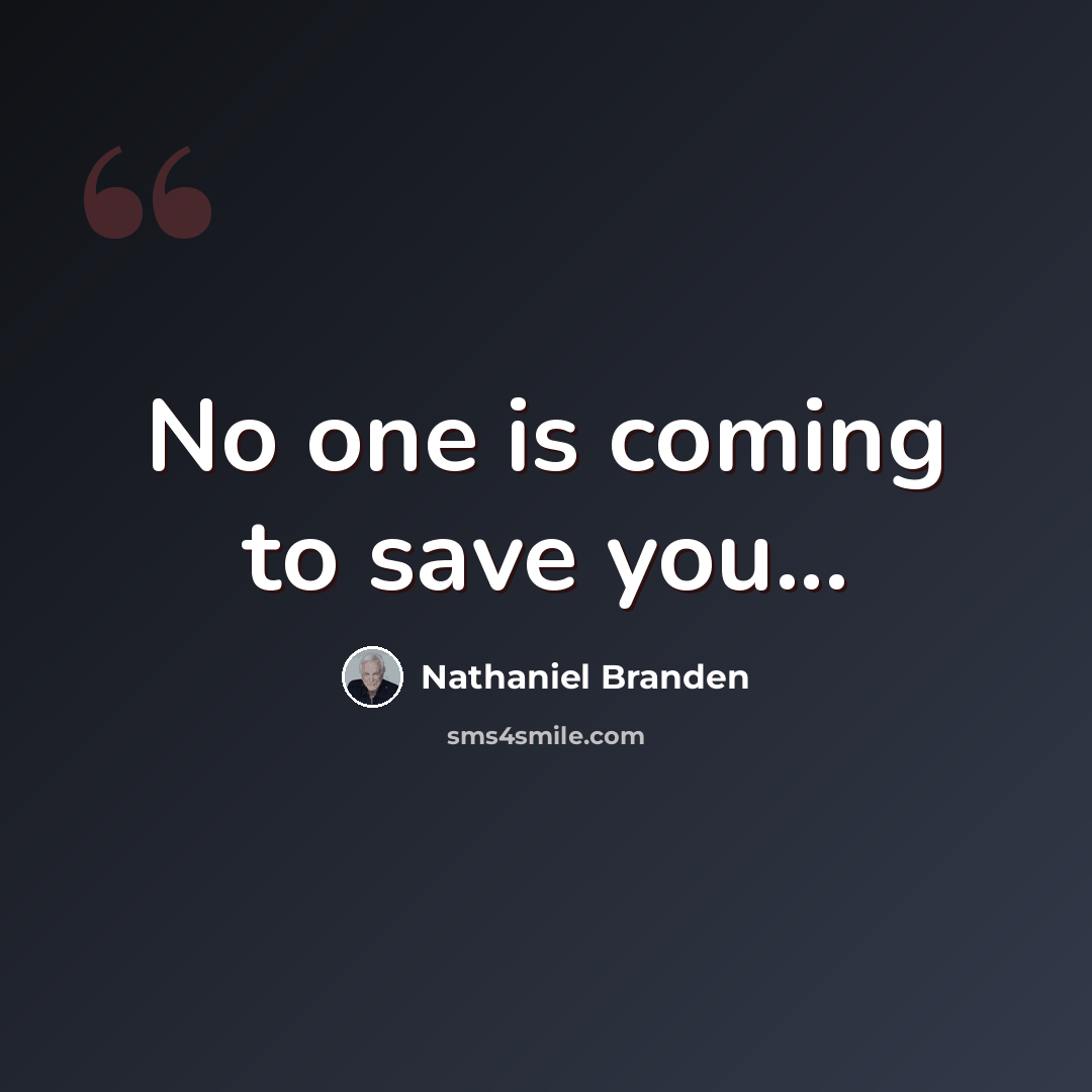 “No one is coming to save you...” quote by Nathaniel Branden