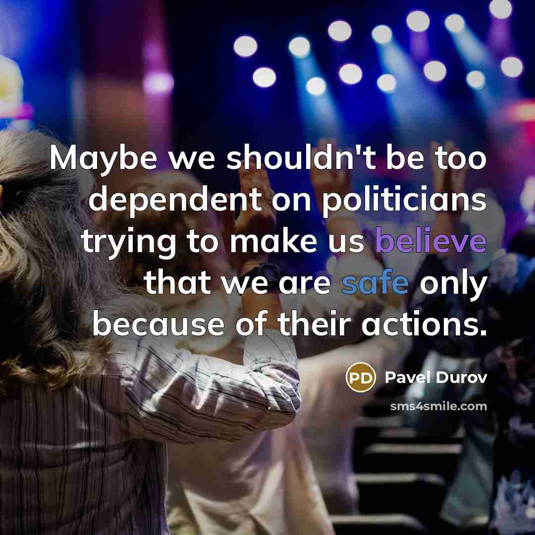 “Maybe we shouldn't be too dependent on politicians trying to make us believe that we are safe only because of their actions.” quote by Pavel Durov