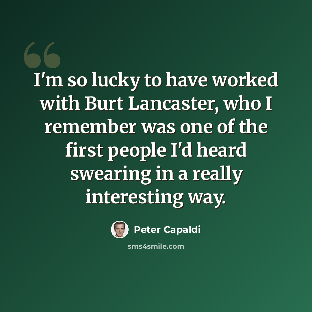 “I'm so lucky to have worked with Burt Lancaster, who I remember was one of the first people I'd heard swearing in a really interesting way.” quote by Peter Capaldi