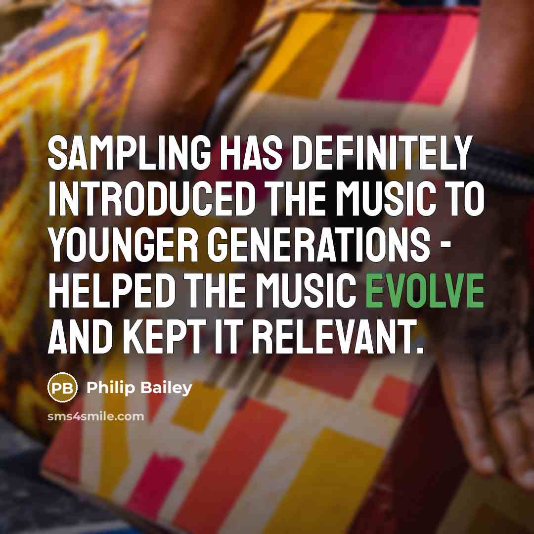 “Sampling has definitely introduced the music to younger generations - helped the music evolve and kept it relevant.” quote by Philip Bailey