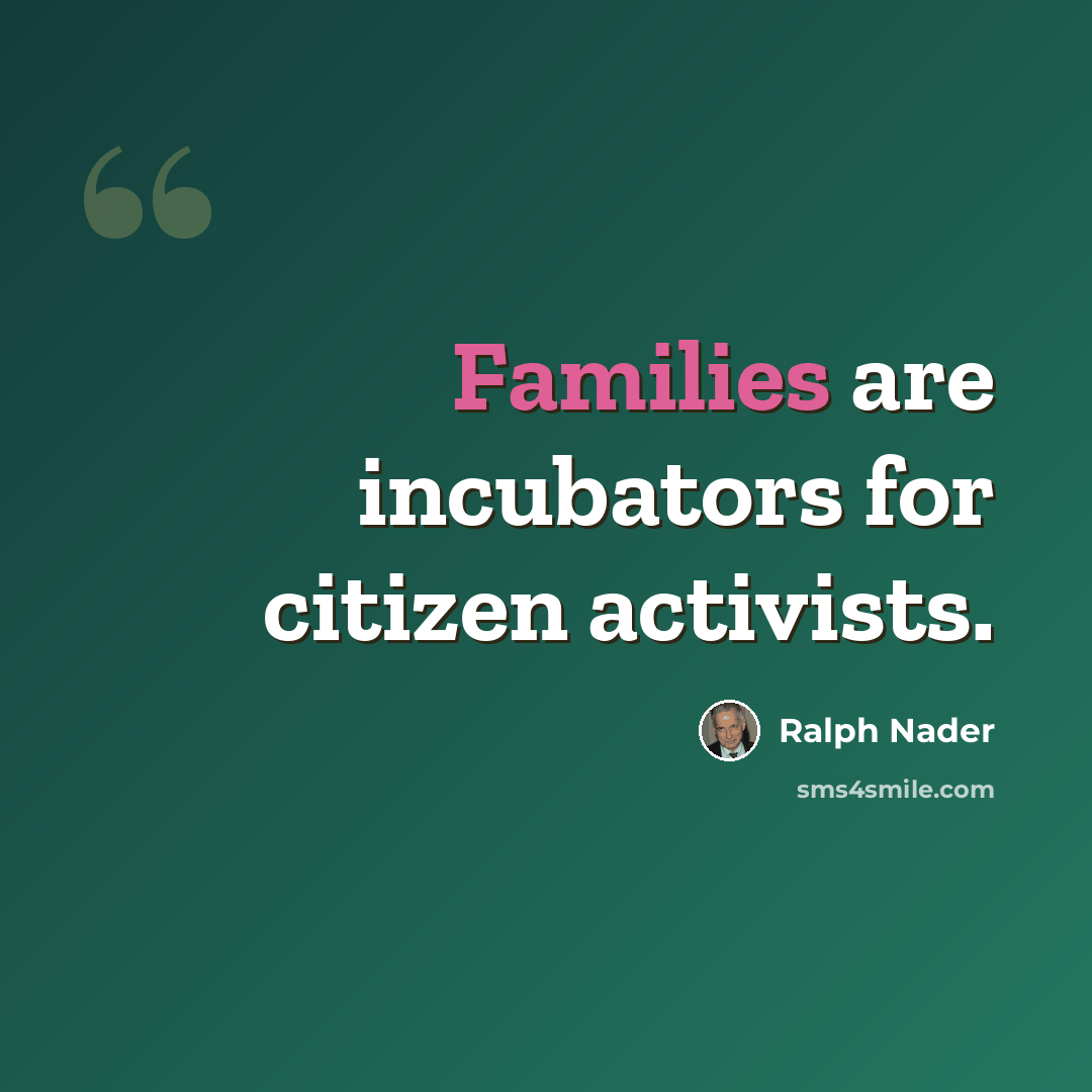 “Families are incubators for citizen activists.” quote by Ralph Nader
