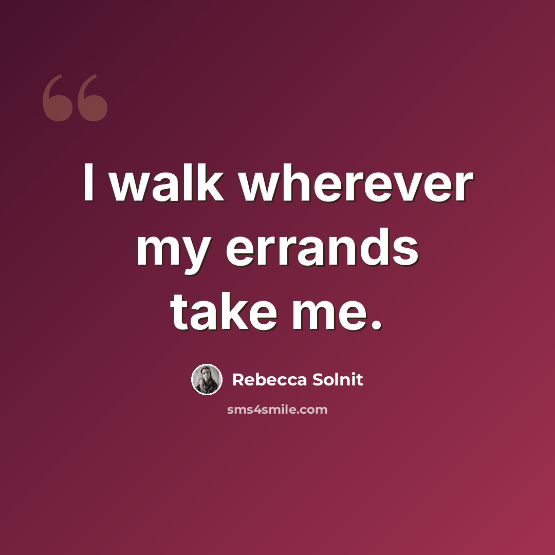 “I walk wherever my errands take me.” quote by Rebecca Solnit