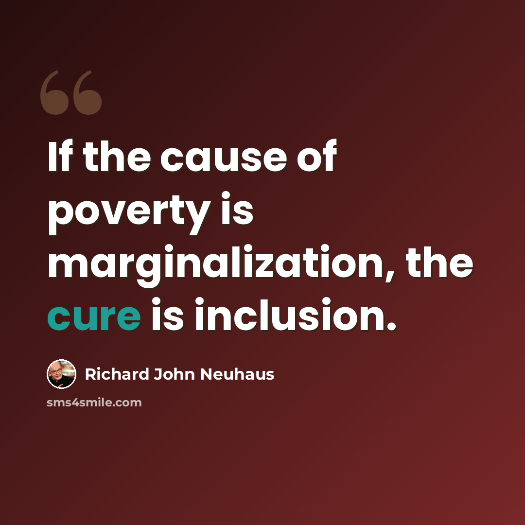“If the cause of poverty is marginalization, the cure is inclusion.” quote by Richard John Neuhaus