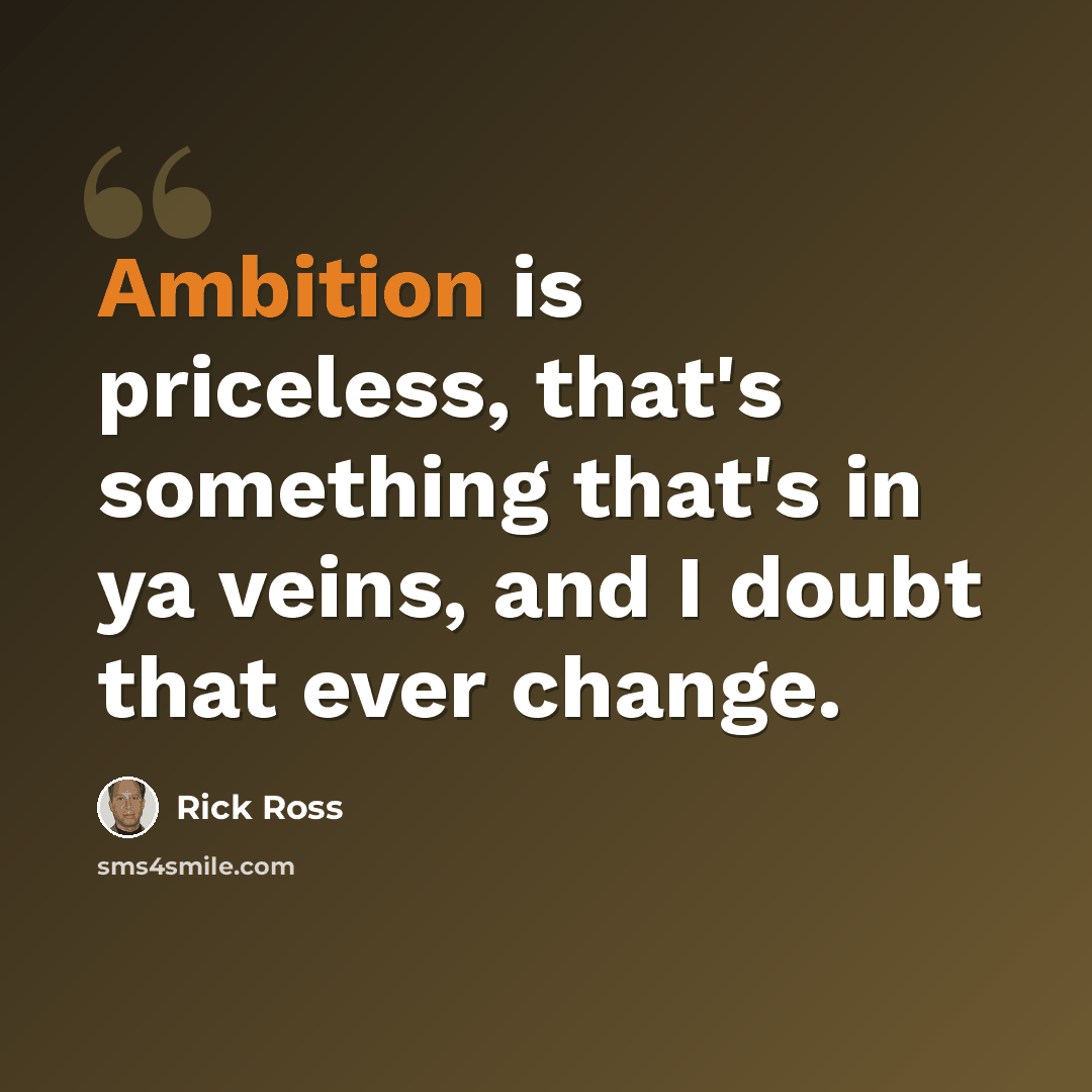 “Ambition is priceless, that's something that's in ya veins, and I doubt that ever change.” quote by Rick Ross