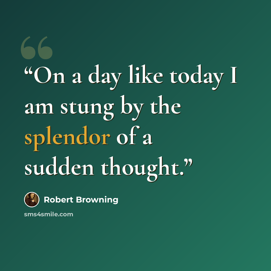 “On a day like today I am stung by the splendor of a sudden thought.” quote by Robert Browning