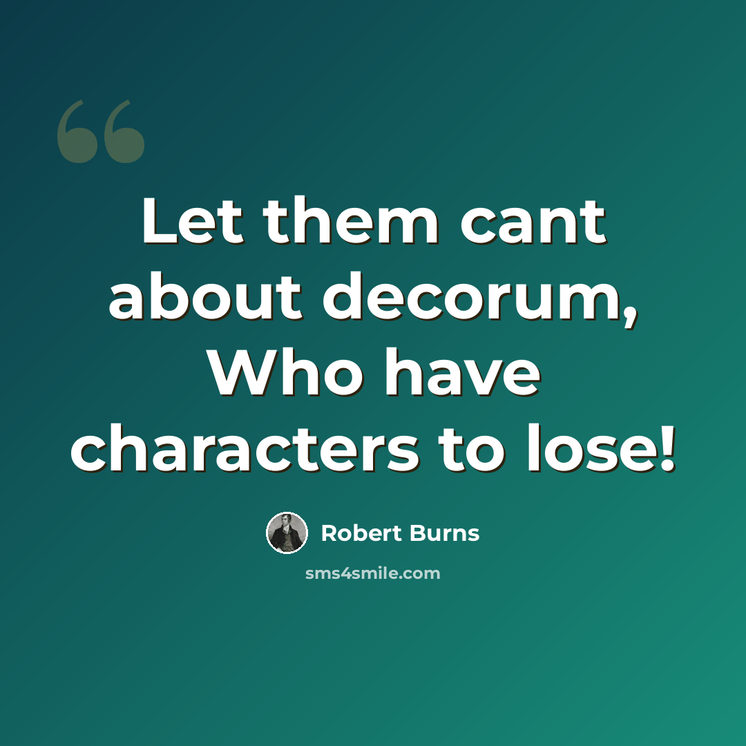 “Let them cant about decorum, Who have characters to lose!” quote by Robert Burns