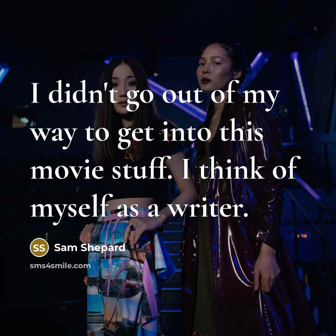“I didn't go out of my way to get into this movie stuff. I think of myself as a writer.” quote by Sam Shepard