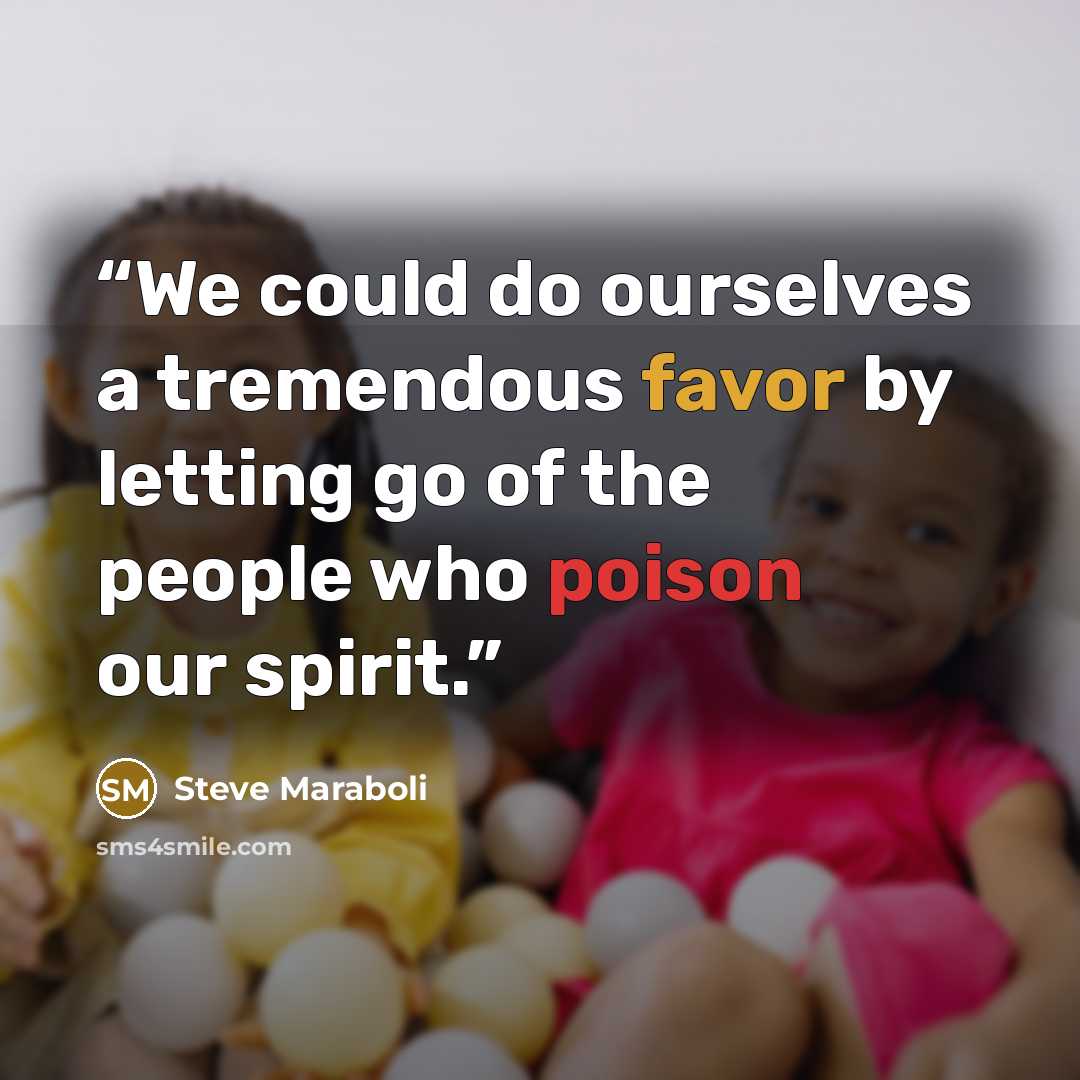 “We could do ourselves a tremendous favor by letting go of the people who poison our spirit.” quote by Steve Maraboli