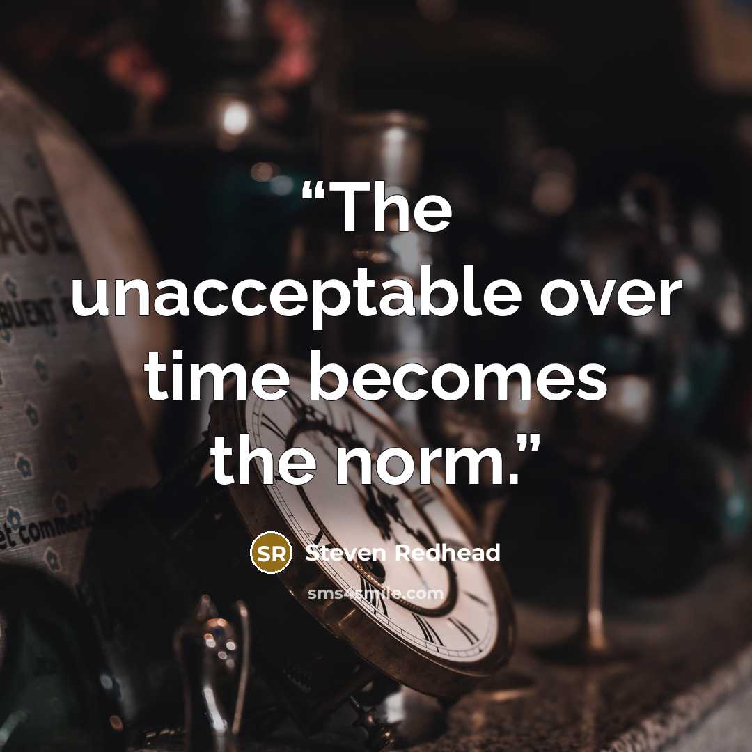“The unacceptable over time becomes the norm.” quote by Steven Redhead