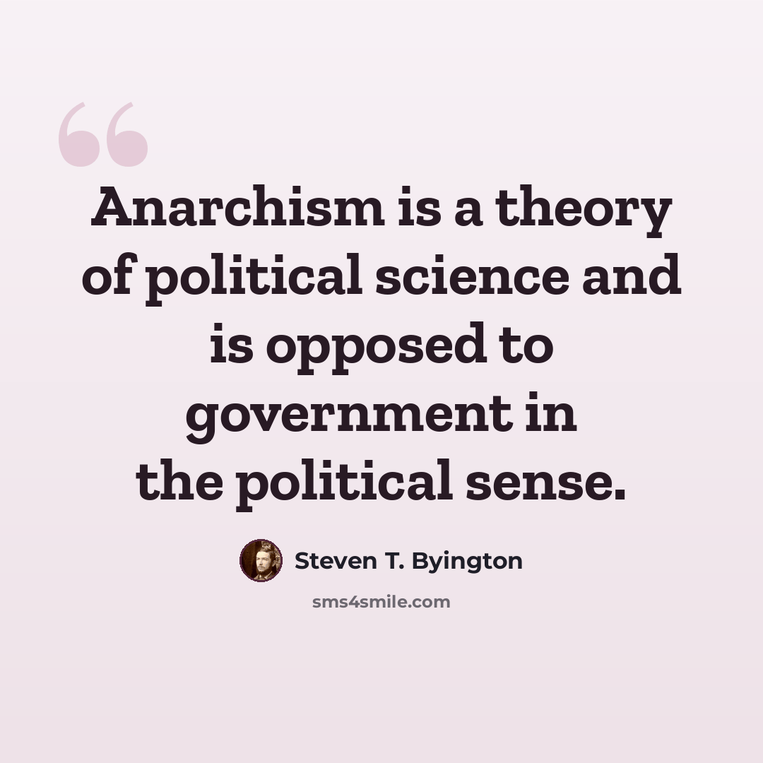 “Anarchism is a theory of political science and is opposed to government in the political sense.” quote by Steven T. Byington