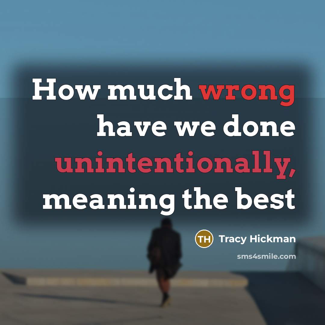 “How much wrong have we done unintentionally, meaning the best” quote by Tracy Hickman