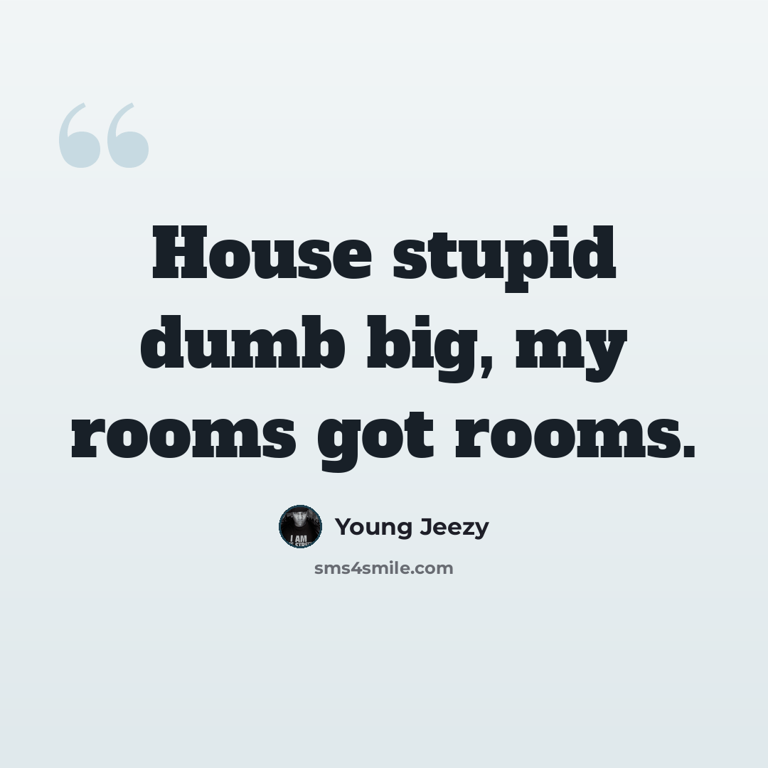 “House stupid dumb big, my rooms got rooms.” quote by Young Jeezy