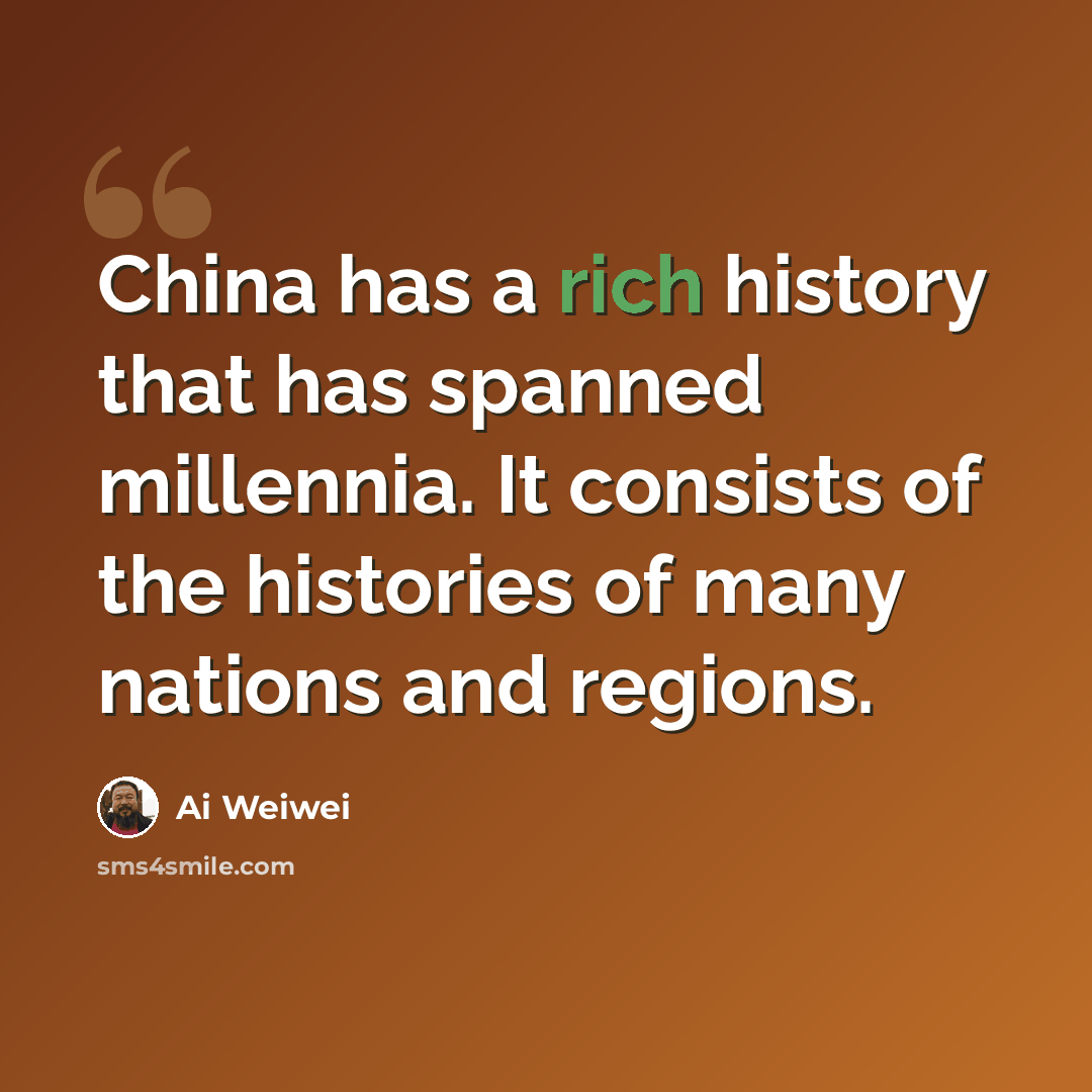 “China has a rich history that has spanned millennia. It consists of the histories of many nations and regions.” quote by Ai Weiwei