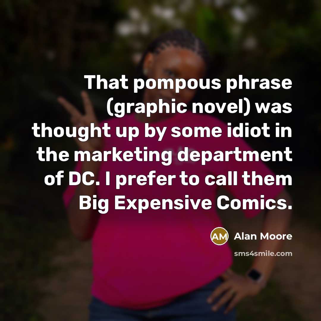 “That pompous phrase (graphic novel) was thought up by some idiot in the marketing department of DC. I prefer to call them Big Expensive Comics.” quote by Alan Moore