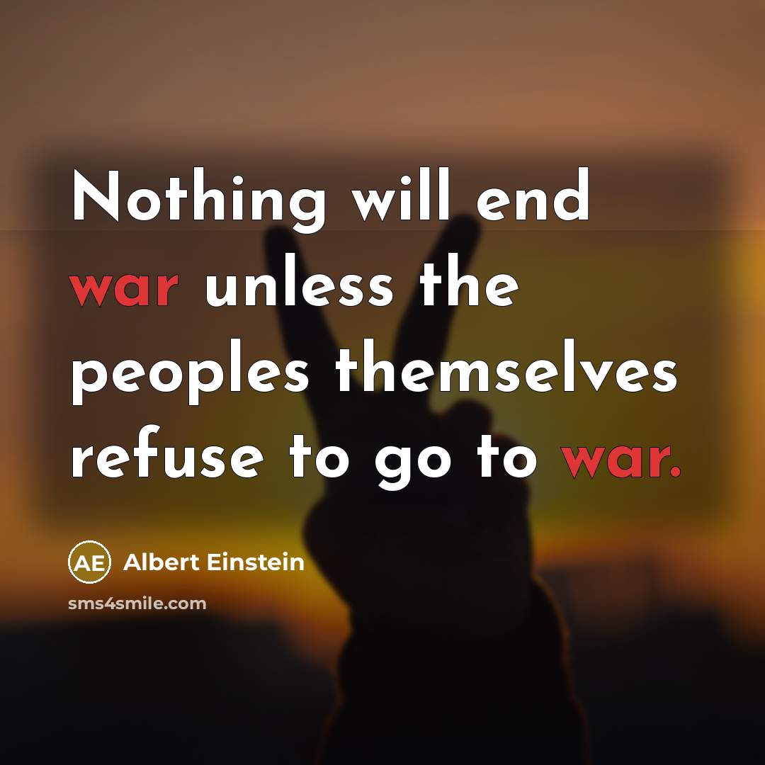 “Nothing will end war unless the peoples themselves refuse to go to war.” quote by Albert Einstein