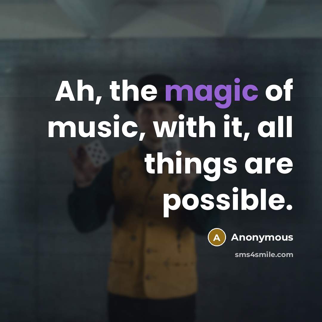 “Ah, the magic of music, with it, all things are possible.” quote by Anonymous