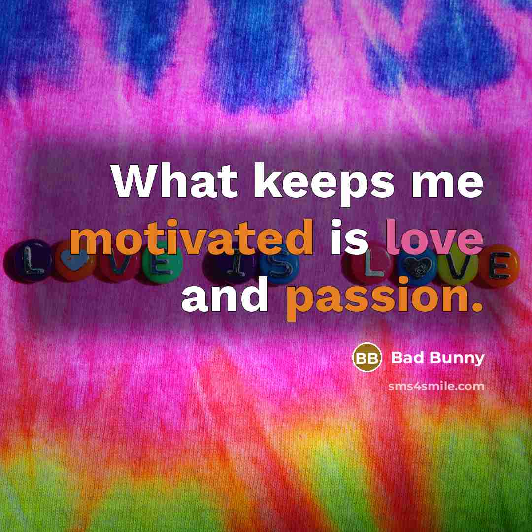 “What keeps me motivated is love and passion.” quote by Bad Bunny