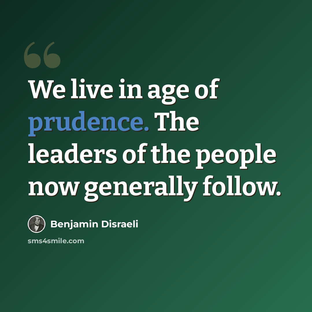 “We live in age of prudence. The leaders of the people now generally follow.” quote by Benjamin Disraeli