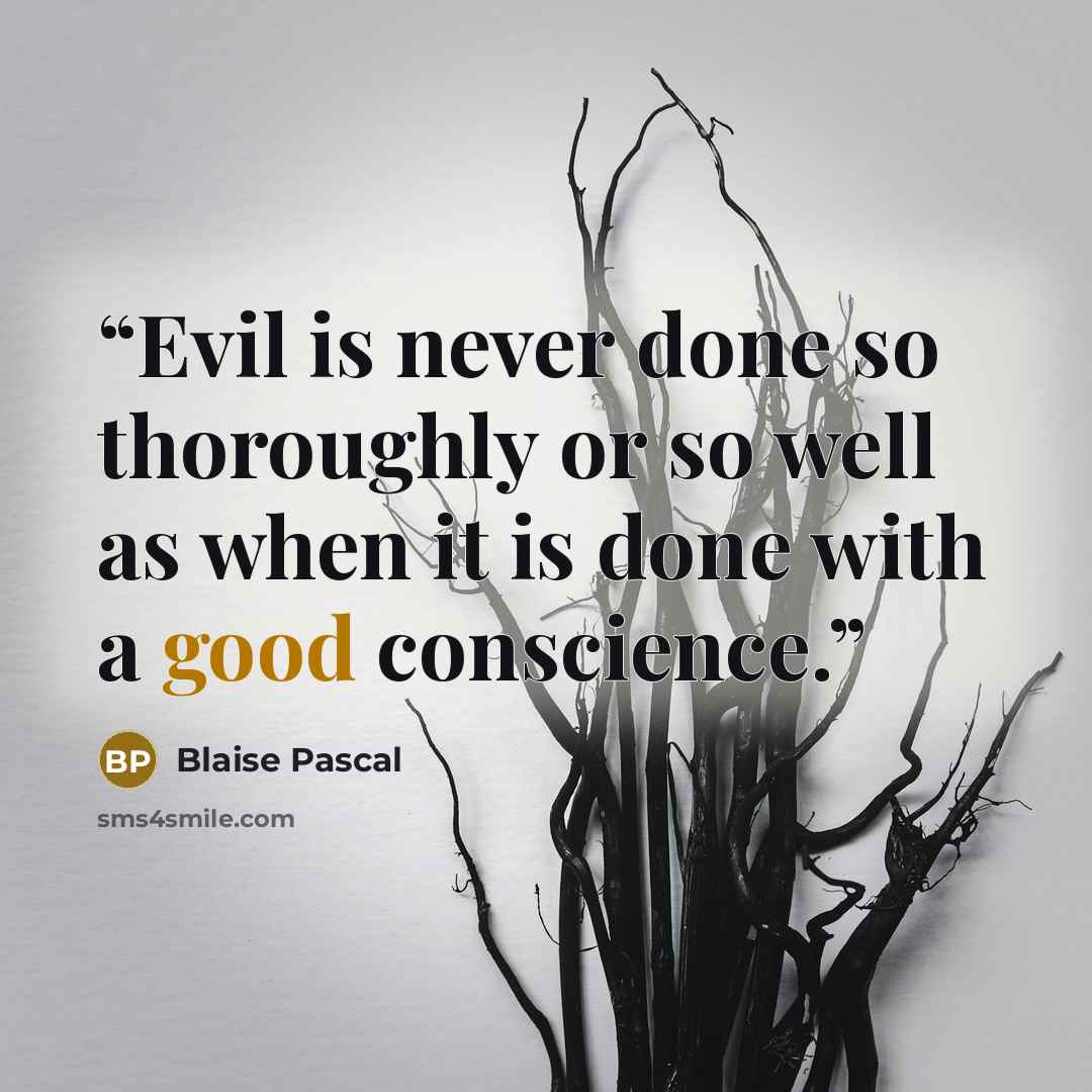 “Evil is never done so thoroughly or so well as when it is done with a good conscience.” quote by Blaise Pascal