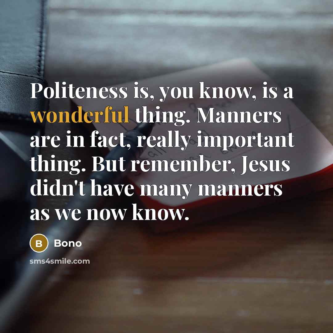 “Politeness is, you know, is a wonderful thing. Manners are in fact, really important thing. But remember, Jesus didn't have many manners as we now know.” quote by Bono