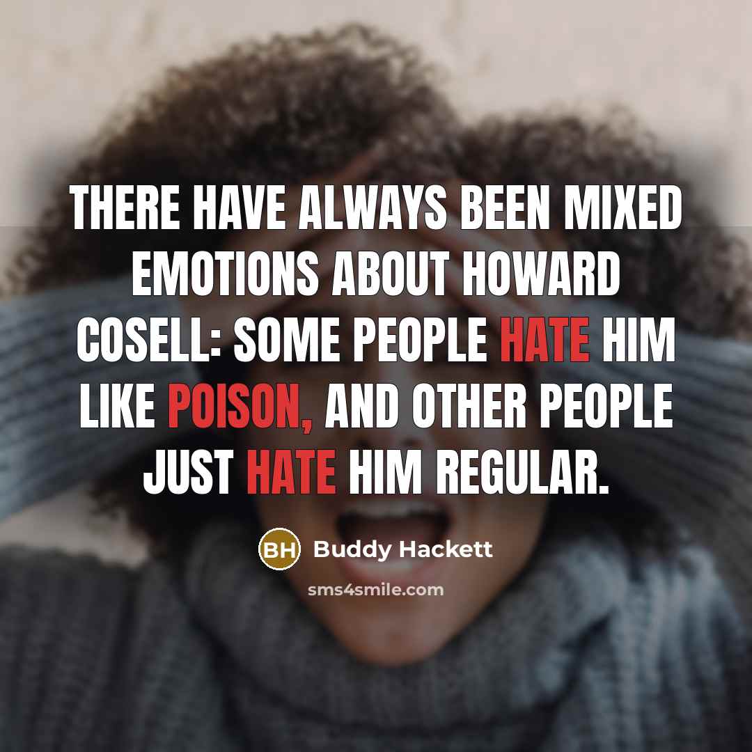 “There have always been mixed emotions about Howard Cosell: Some people hate him like poison, and other people just hate him regular.” quote by Buddy Hackett