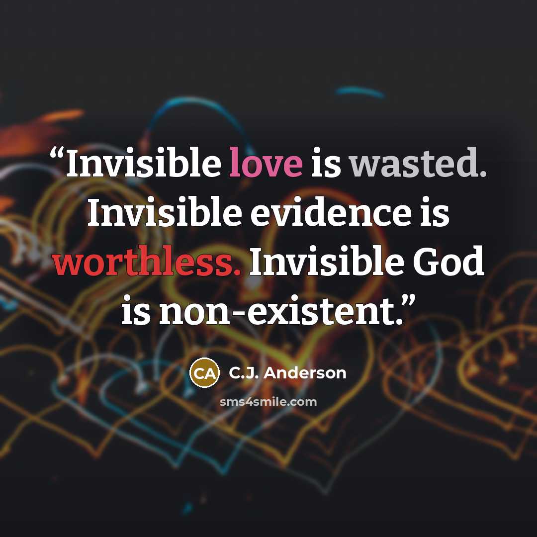 “Invisible love is wasted. Invisible evidence is worthless. Invisible God is non-existent.” quote by C.J. Anderson