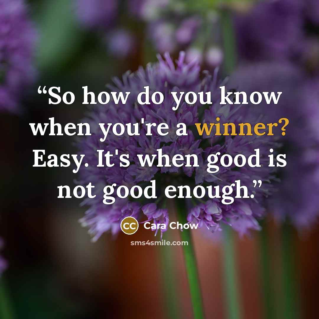 “So how do you know when you're a winner? Easy. It's when good is not good enough.” quote by Cara Chow